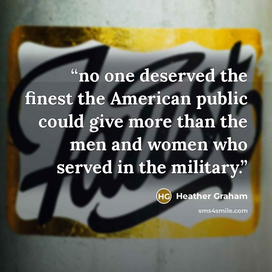 “no one deserved the finest the American public could give more than the men and women who served in the military.” quote by Heather Graham