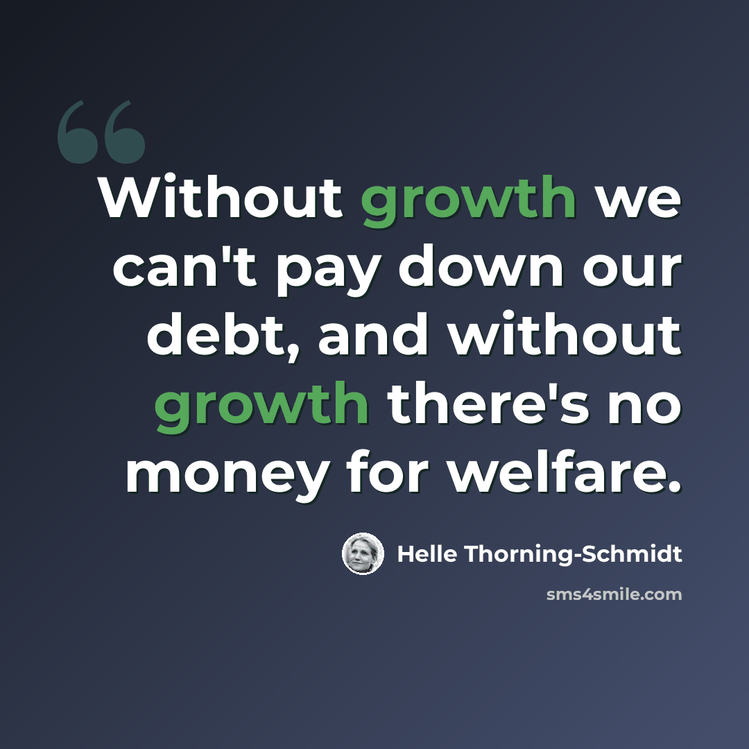 “Without growth we can't pay down our debt, and without growth there's no money for welfare.” quote by Helle Thorning-Schmidt