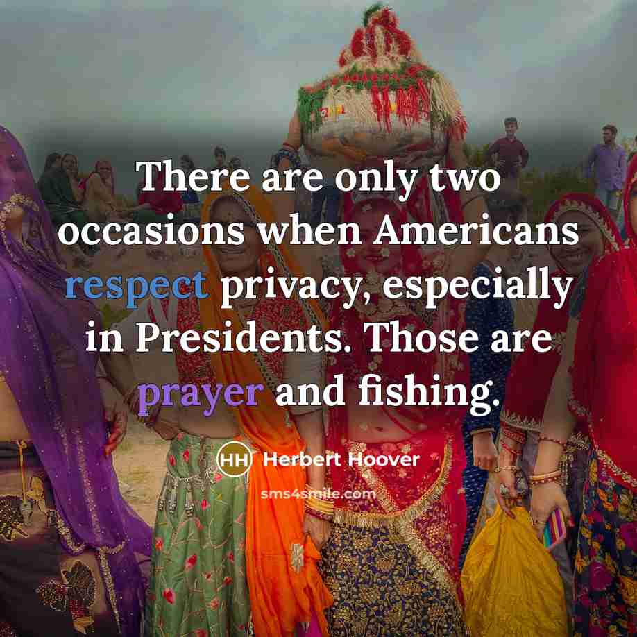 “There are only two occasions when Americans respect privacy, especially in Presidents. Those are prayer and fishing.” quote by Herbert Hoover