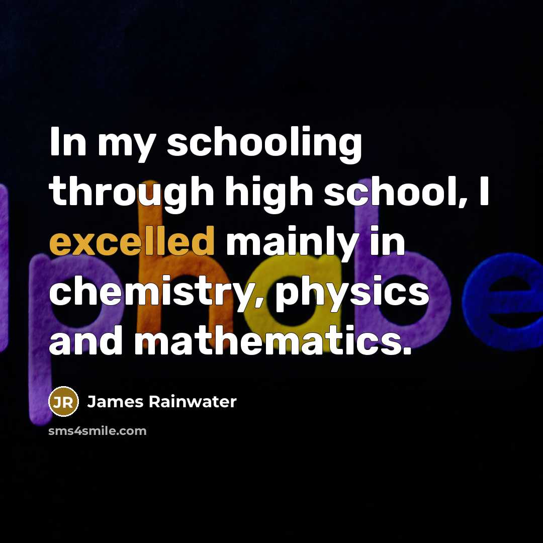 “In my schooling through high school, I excelled mainly in chemistry, physics and mathematics.” quote by James Rainwater
