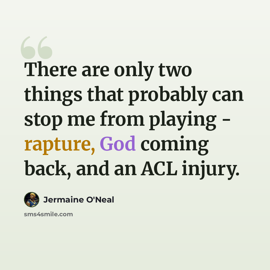“There are only two things that probably can stop me from playing - rapture, God coming back, and an ACL injury.” quote by Jermaine O'Neal