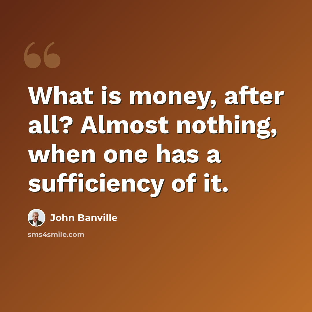 “What is money, after all? Almost nothing, when one has a sufficiency of it.” quote by John Banville