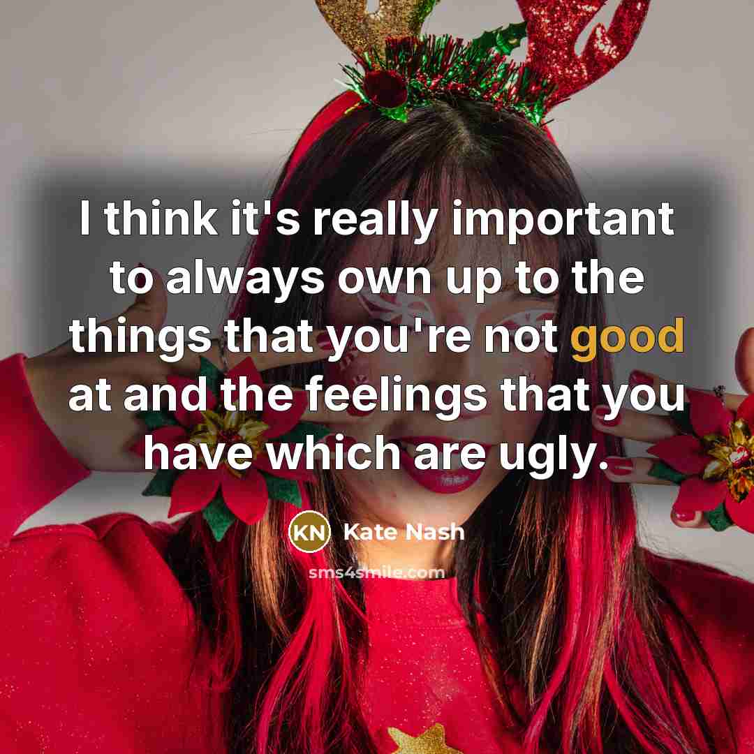“I think it's really important to always own up to the things that you're not good at and the feelings that you have which are ugly.” quote by Kate Nash
