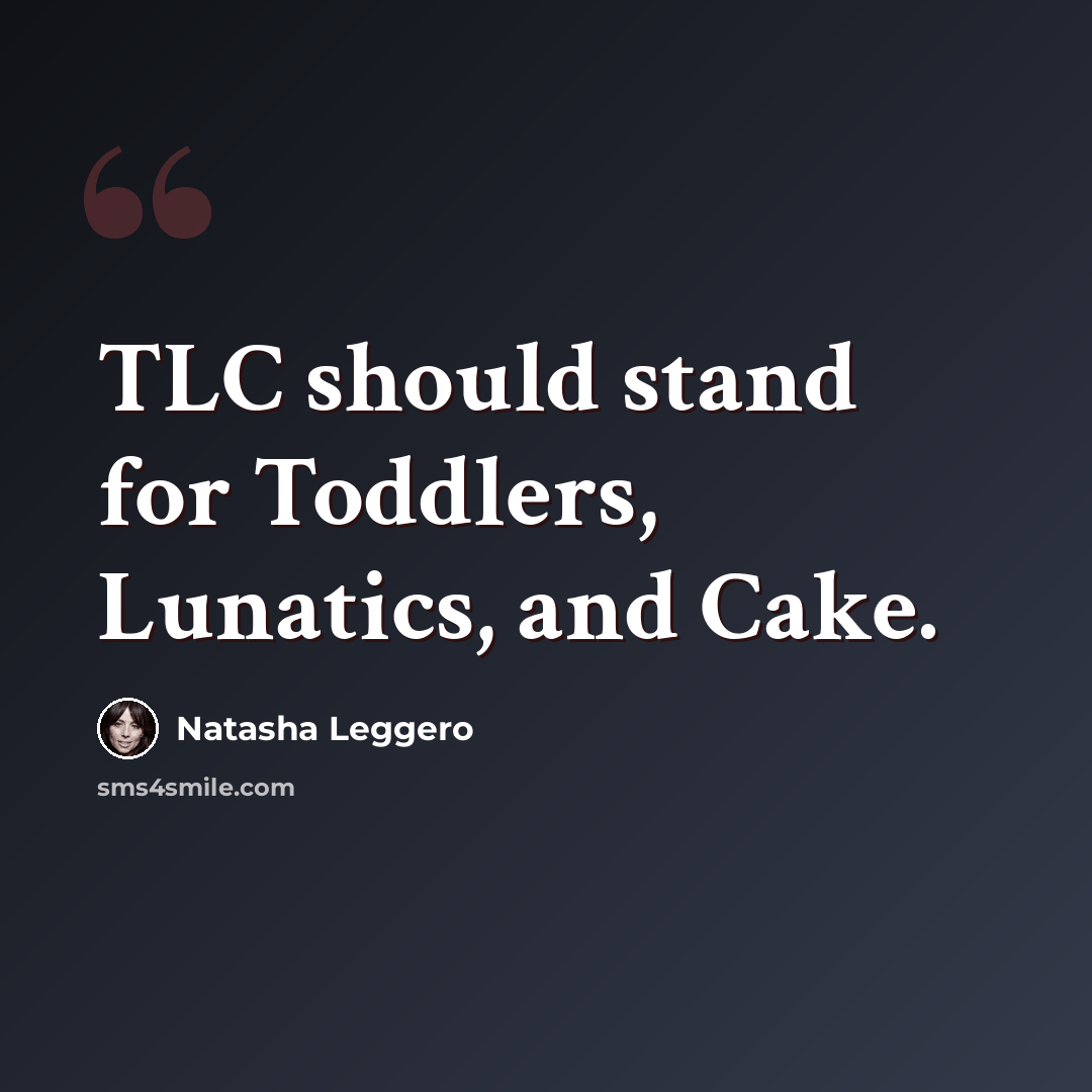 “TLC should stand for Toddlers, Lunatics, and Cake.” quote by Natasha Leggero
