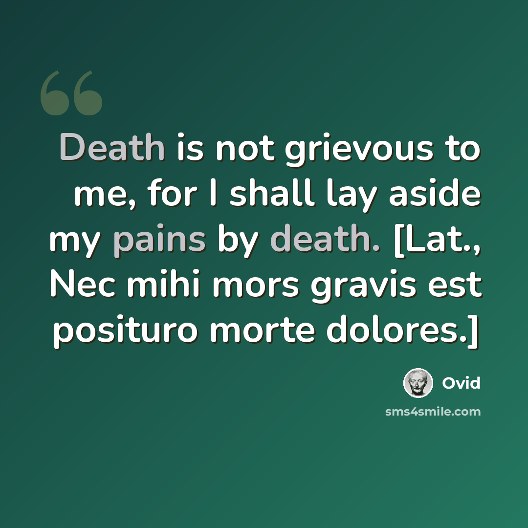 “Death is not grievous to me, for I shall lay aside my pains by death. [Lat., Nec mihi mors gravis est posituro morte dolores.]” quote by Ovid