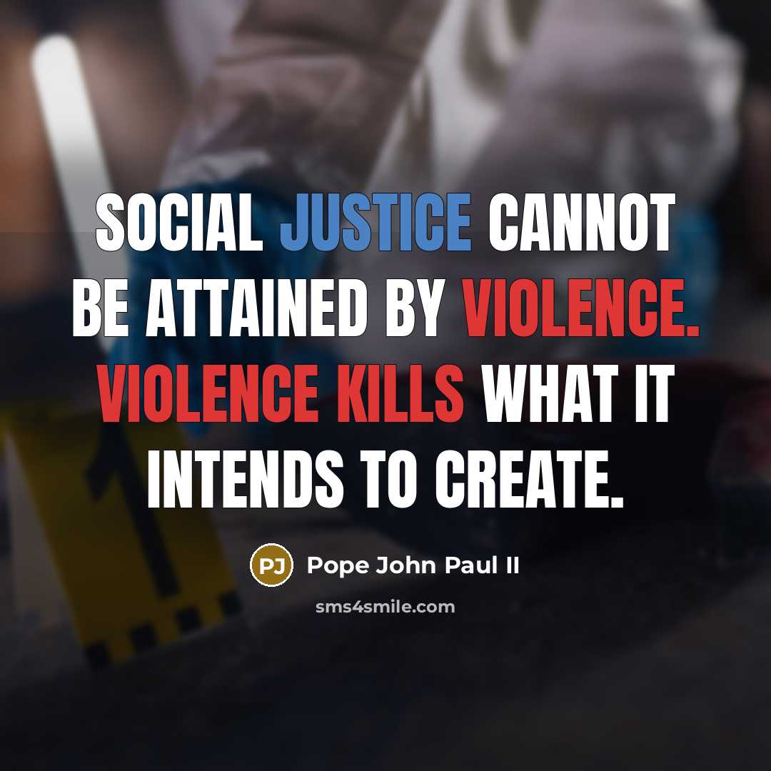 “Social justice cannot be attained by violence. Violence kills what it intends to create.” quote by Pope John Paul II