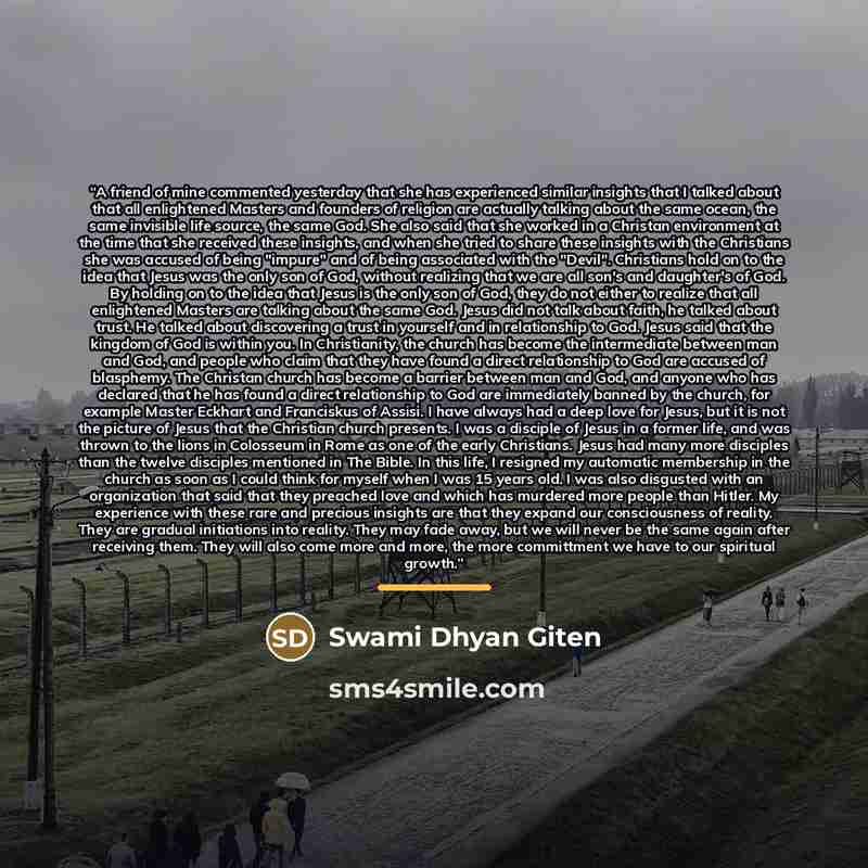 “A friend of mine commented yesterday that she has experienced similar insights that I talked about that all enlightened Masters and founders of religion are actually talking about the same ocean, the same invisible life source, the same God. She also said that she worked in a Christan environment…” quote by Swami Dhyan Giten