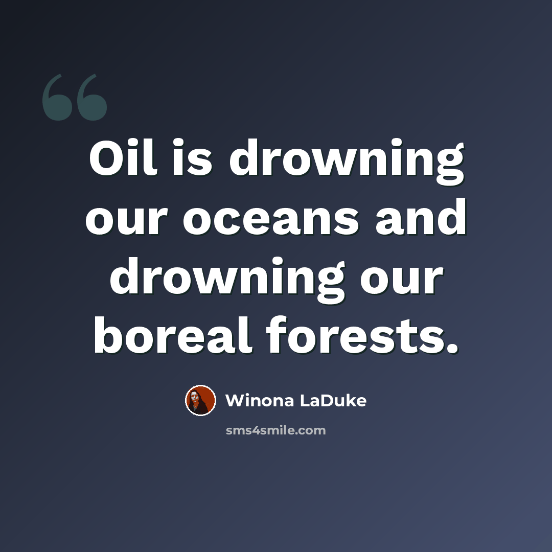 “Oil is drowning our oceans and drowning our boreal forests.” quote by Winona LaDuke
