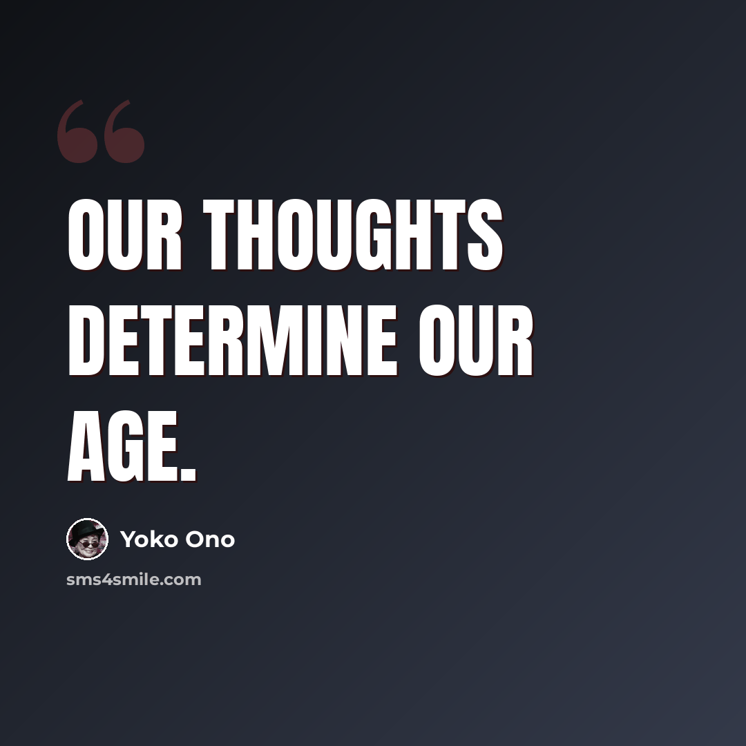“Our thoughts determine our age.” quote by Yoko Ono