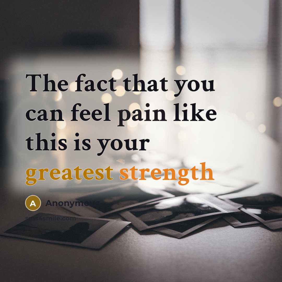 “The fact that you can feel pain like this is your greatest strength” quote by Anonymous