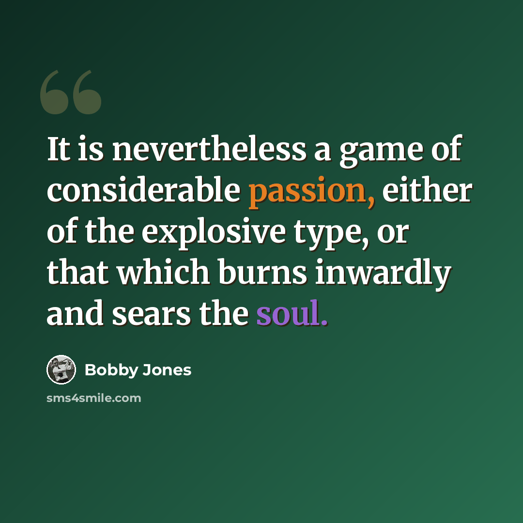 “It is nevertheless a game of considerable passion, either of the explosive type, or that which burns inwardly and sears the soul.” quote by Bobby Jones