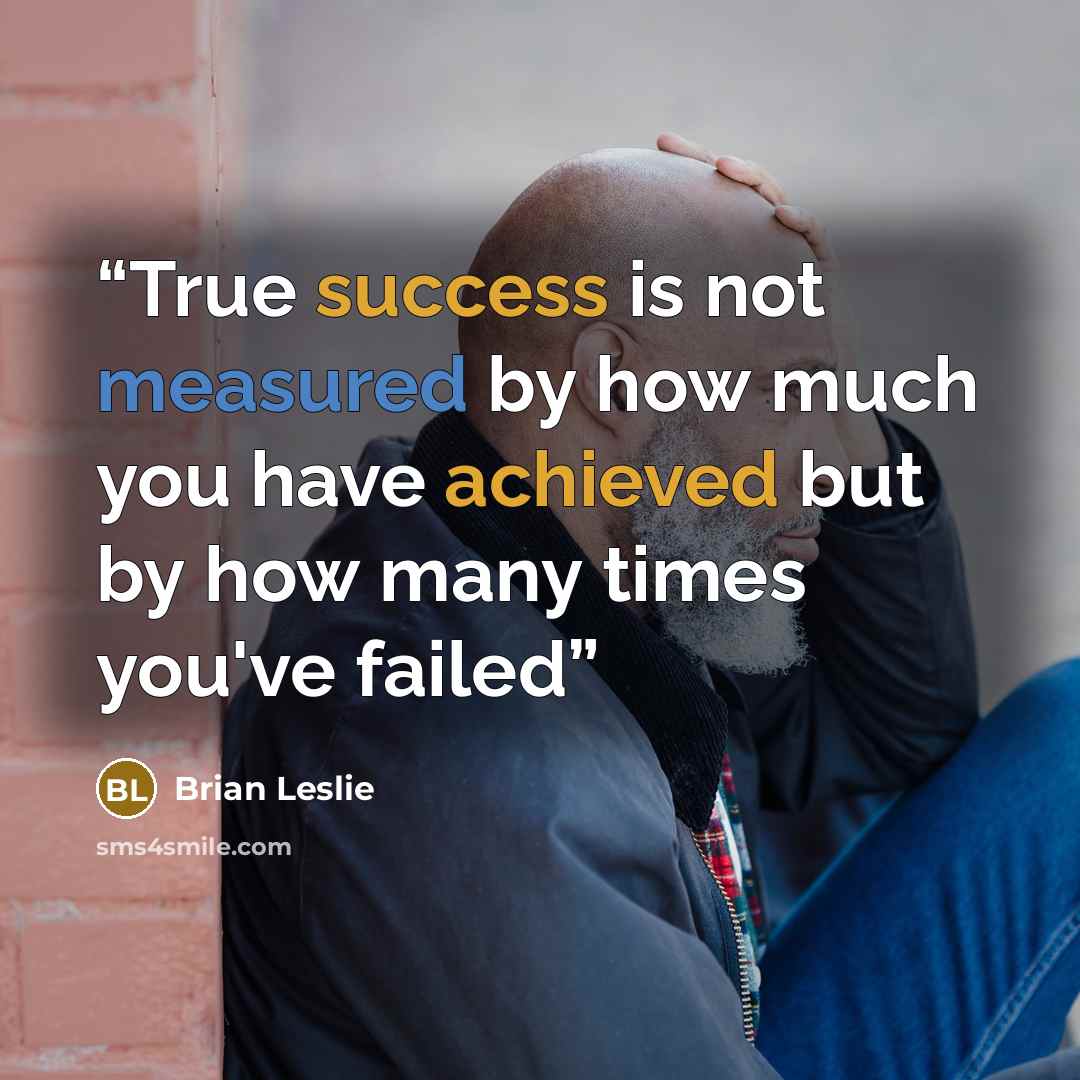 “True success is not measured by how much you have achieved but by how many times you've failed” quote by Brian Leslie