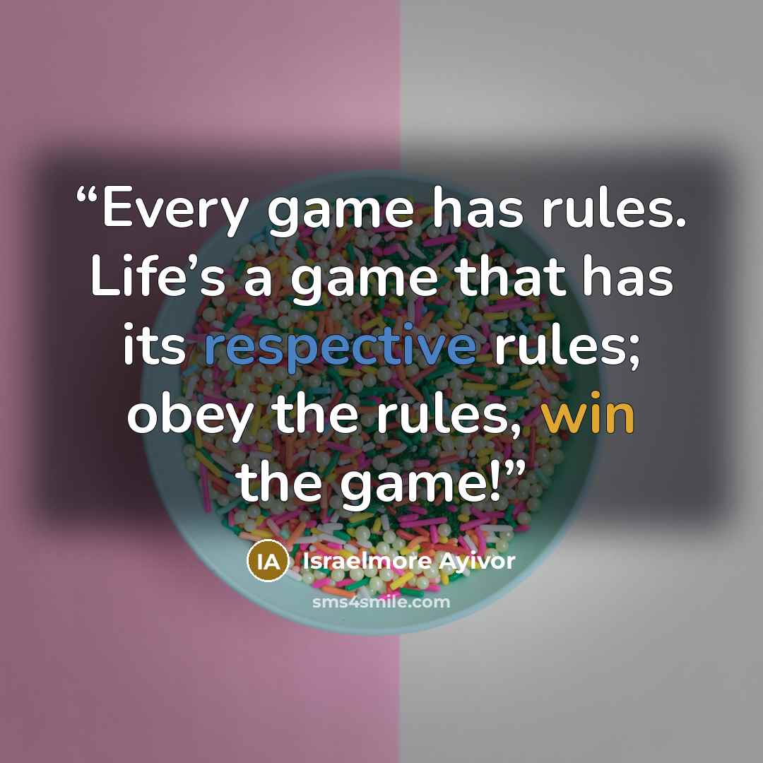 “Every game has rules. Life’s a game that has its respective rules; obey the rules, win the game!” quote by Israelmore Ayivor