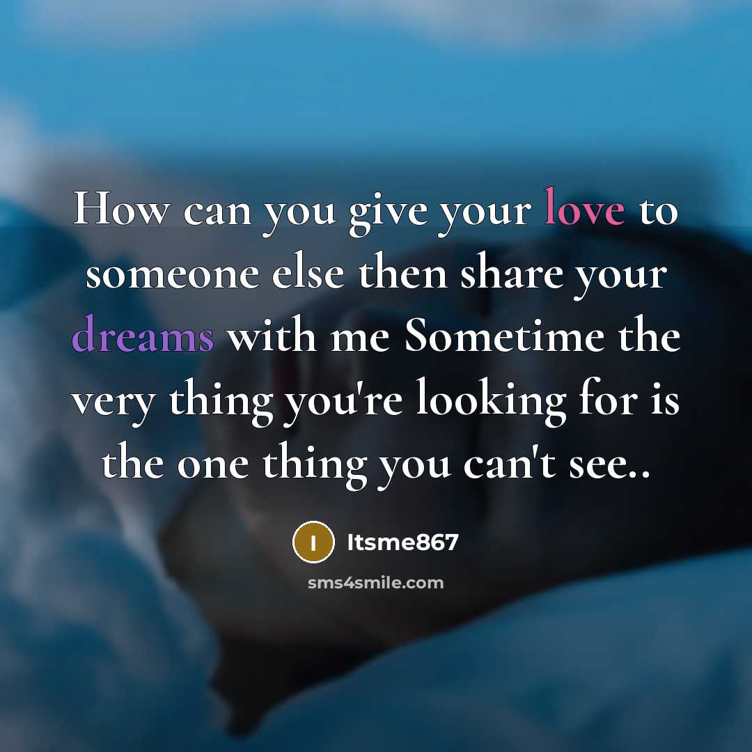 “How can you give your love to someone else then share your dreams with me Sometime the very thing you're looking for is the one thing you can't see..” quote by Itsme867
