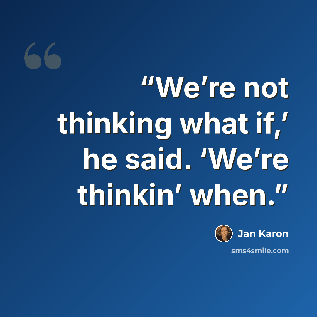 “We’re not thinking what if,’ he said. ‘We’re thinkin’ when.” quote by Jan Karon