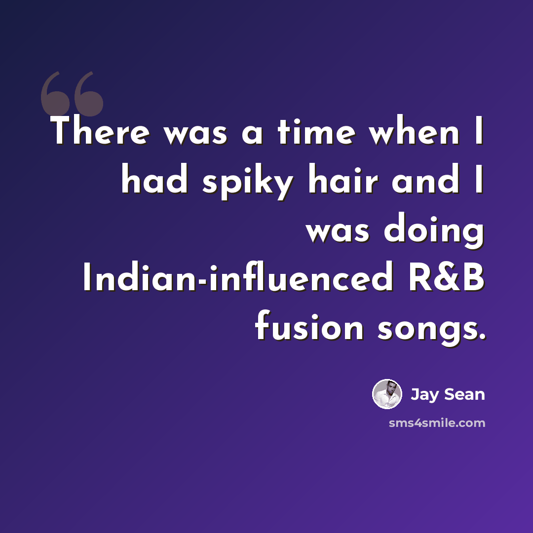 “There was a time when I had spiky hair and I was doing Indian-influenced R&B fusion songs.” quote by Jay Sean