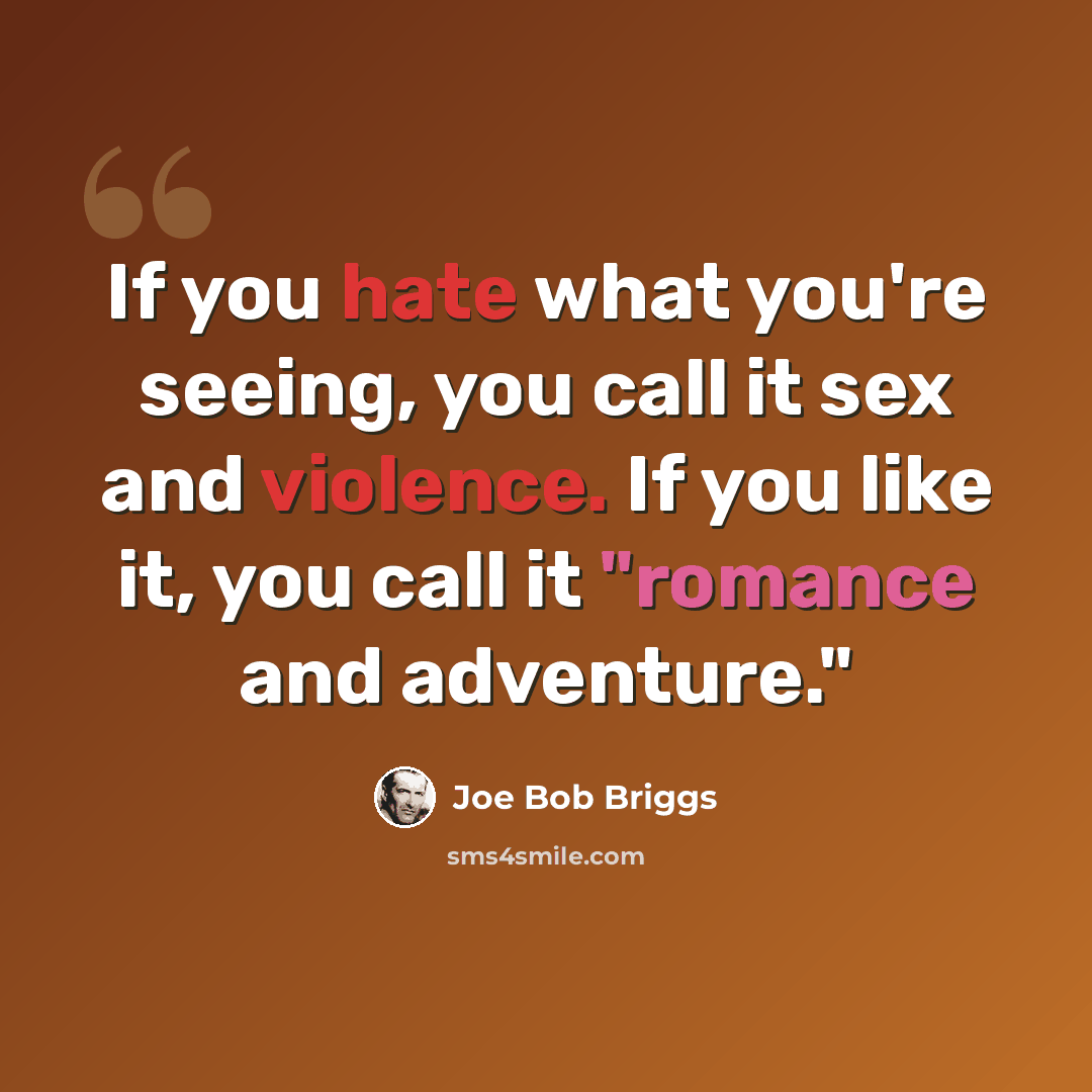 “If you hate what you're seeing, you call it sex and violence. If you like it, you call it "romance and adventure."” quote by Joe Bob Briggs