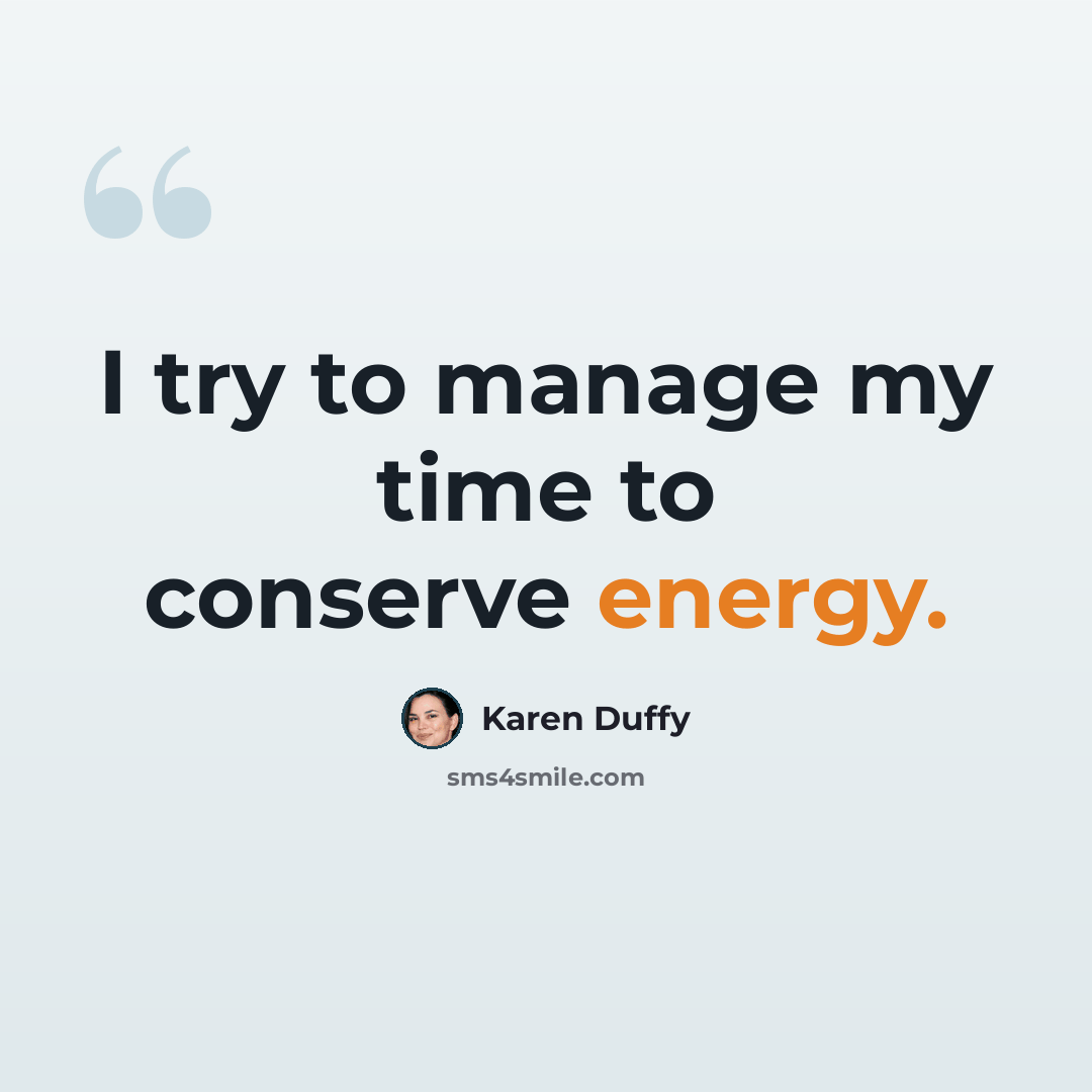 “I try to manage my time to conserve energy.” quote by Karen Duffy
