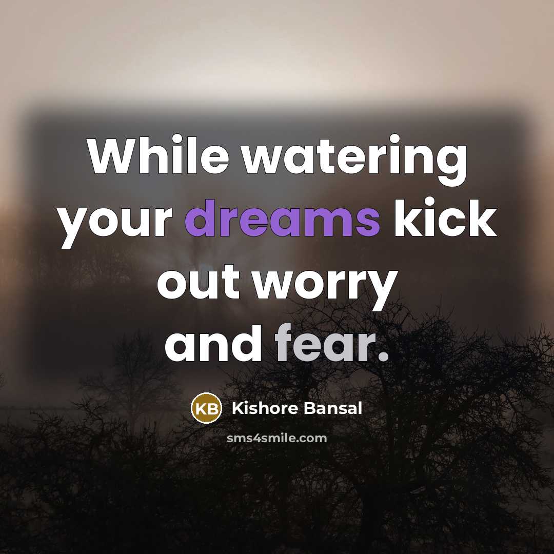 “While watering your dreams kick out worry and fear.” quote by Kishore Bansal