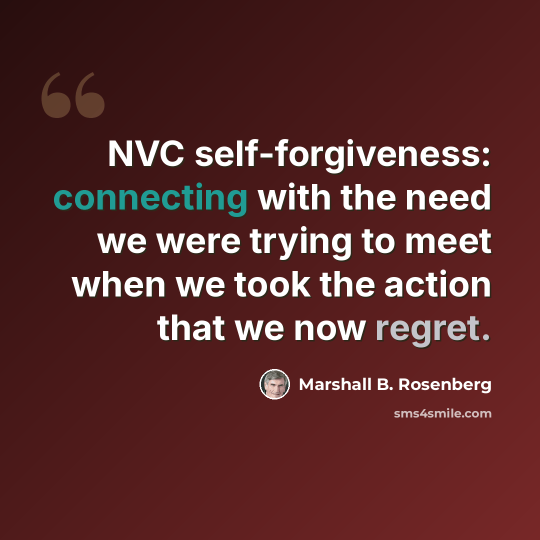 “NVC self-forgiveness: connecting with the need we were trying to meet when we took the action that we now regret.” quote by Marshall B. Rosenberg