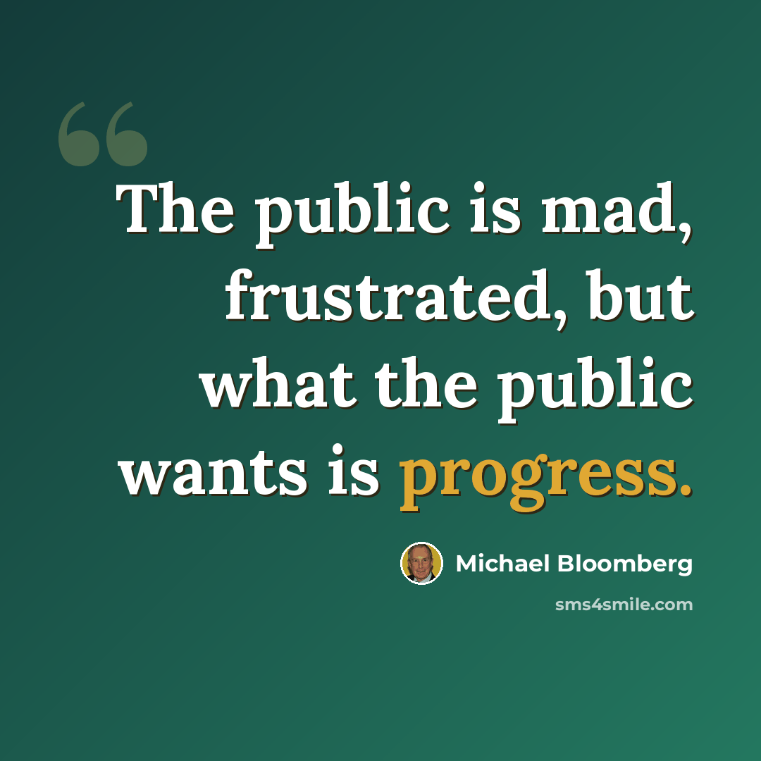 “The public is mad, frustrated, but what the public wants is progress.” quote by Michael Bloomberg