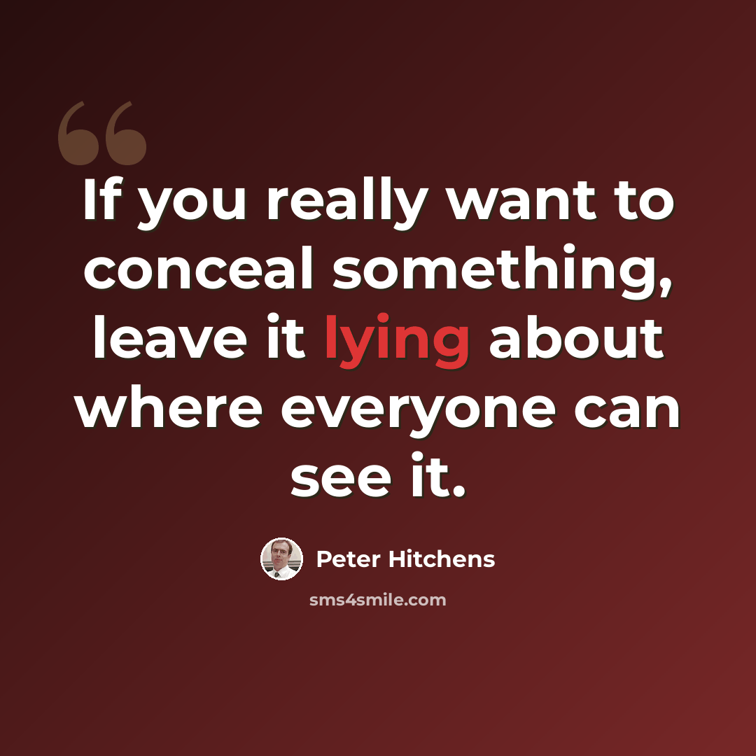 “If you really want to conceal something, leave it lying about where everyone can see it.” quote by Peter Hitchens
