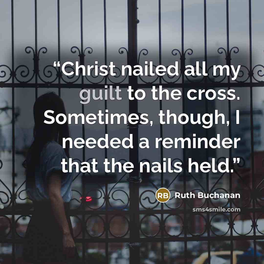 “Christ nailed all my guilt to the cross. Sometimes, though, I needed a reminder that the nails held.” quote by Ruth Buchanan