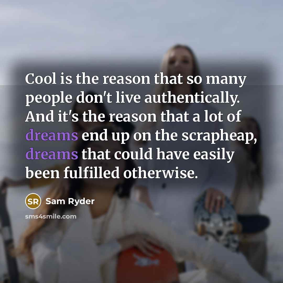 “Cool is the reason that so many people don't live authentically. And it's the reason that a lot of dreams end up on the scrapheap, dreams that could have easily been fulfilled otherwise.” quote by Sam Ryder