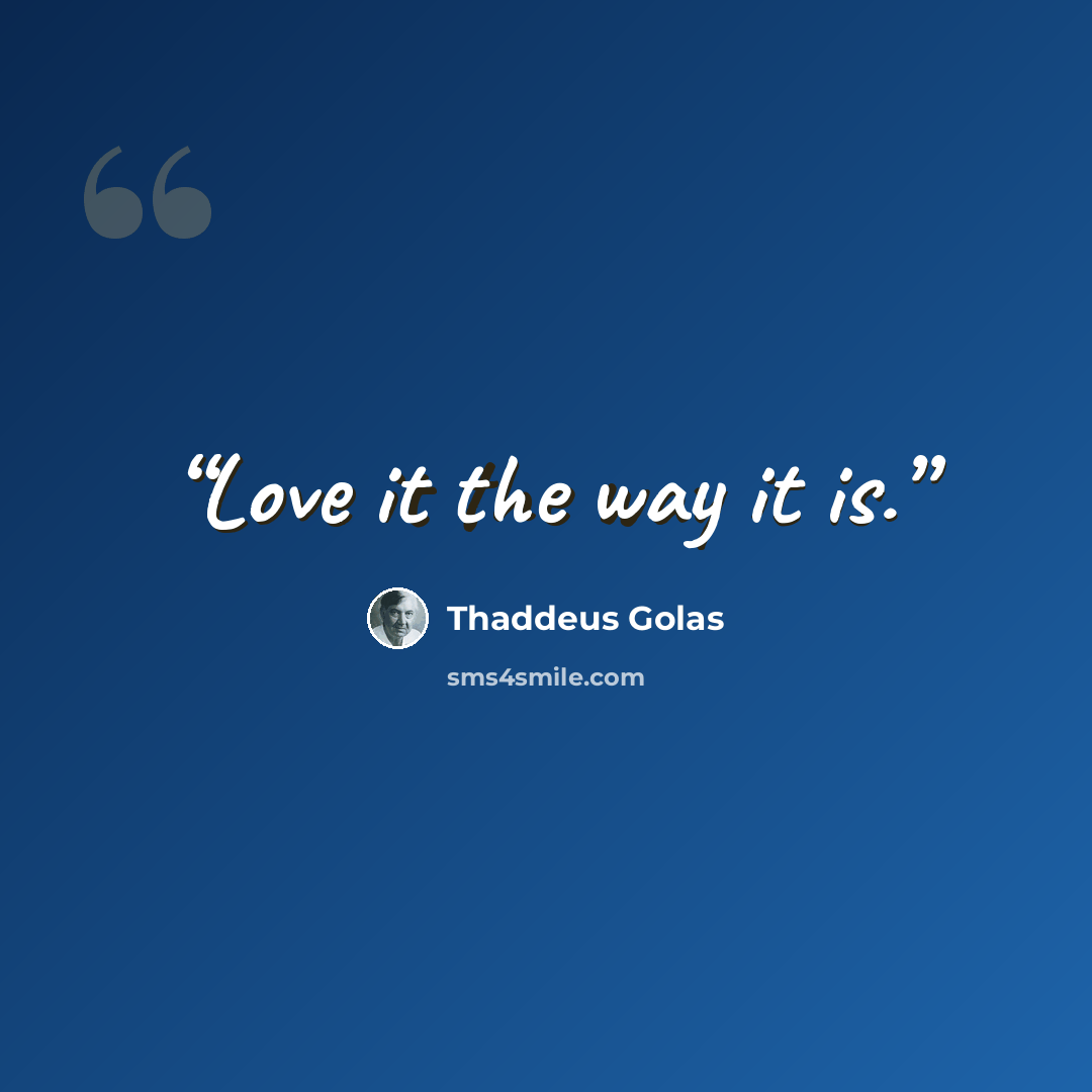 “Love it the way it is.” quote by Thaddeus Golas