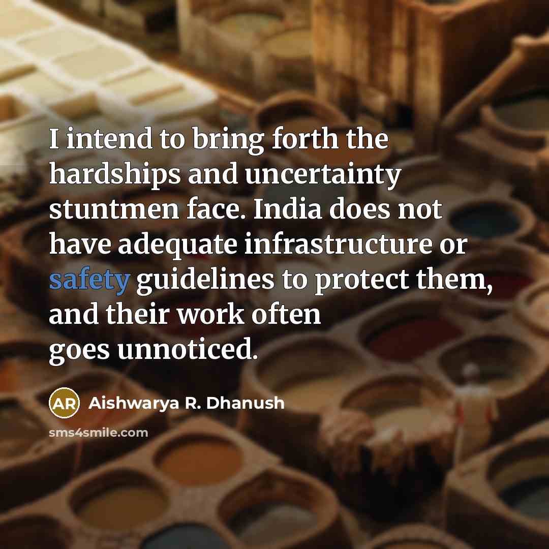 “I intend to bring forth the hardships and uncertainty stuntmen face. India does not have adequate infrastructure or safety guidelines to protect them, and their work often goes unnoticed.” quote by Aishwarya R. Dhanush