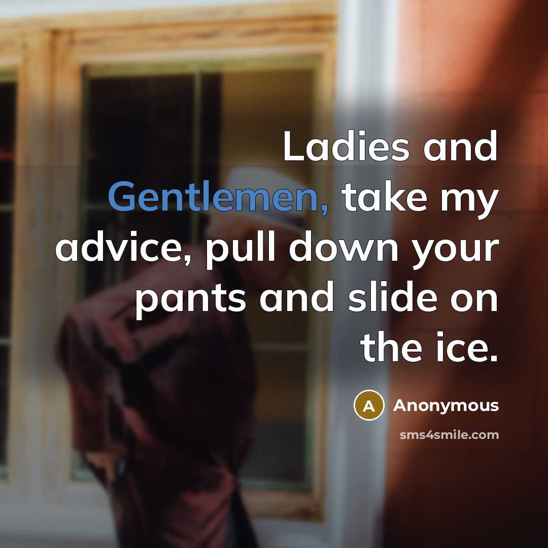 “Ladies and Gentlemen, take my advice, pull down your pants and slide on the ice.” quote by Anonymous
