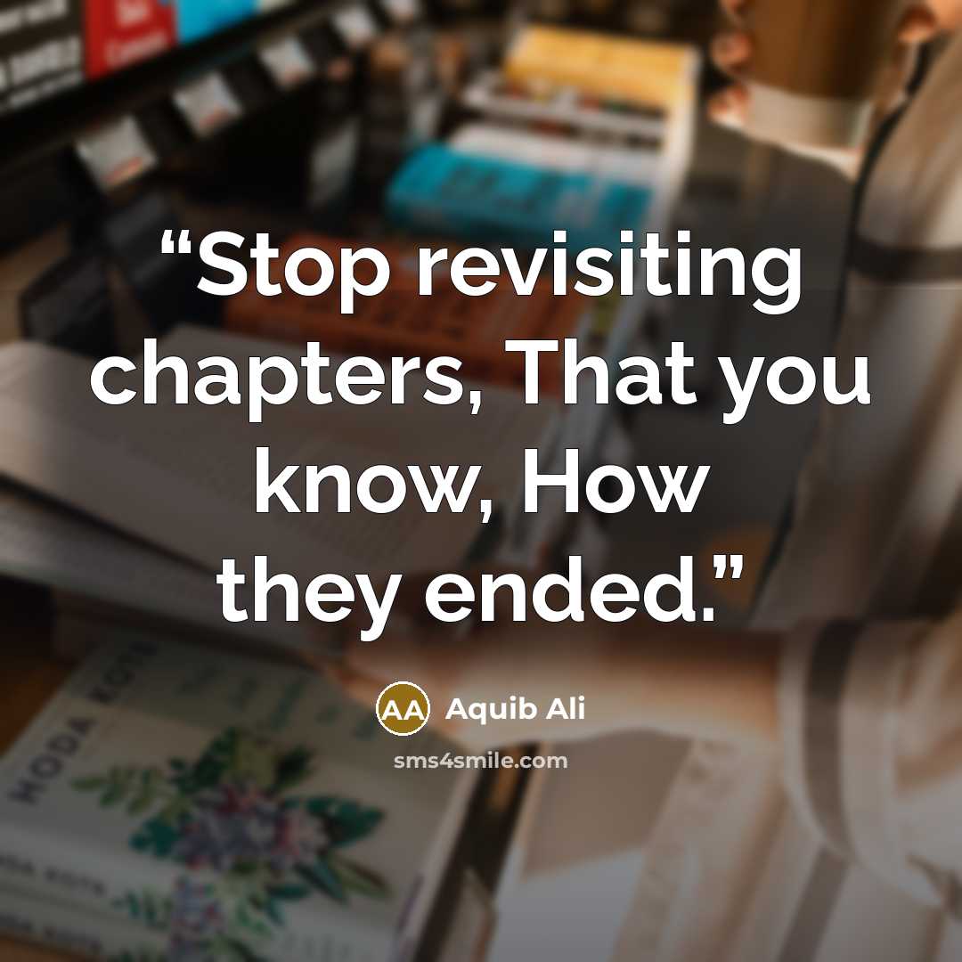 “Stop revisiting chapters, That you know, How they ended.” quote by Aquib Ali