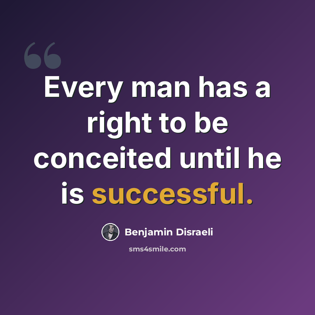 “Every man has a right to be conceited until he is successful.” quote by Benjamin Disraeli