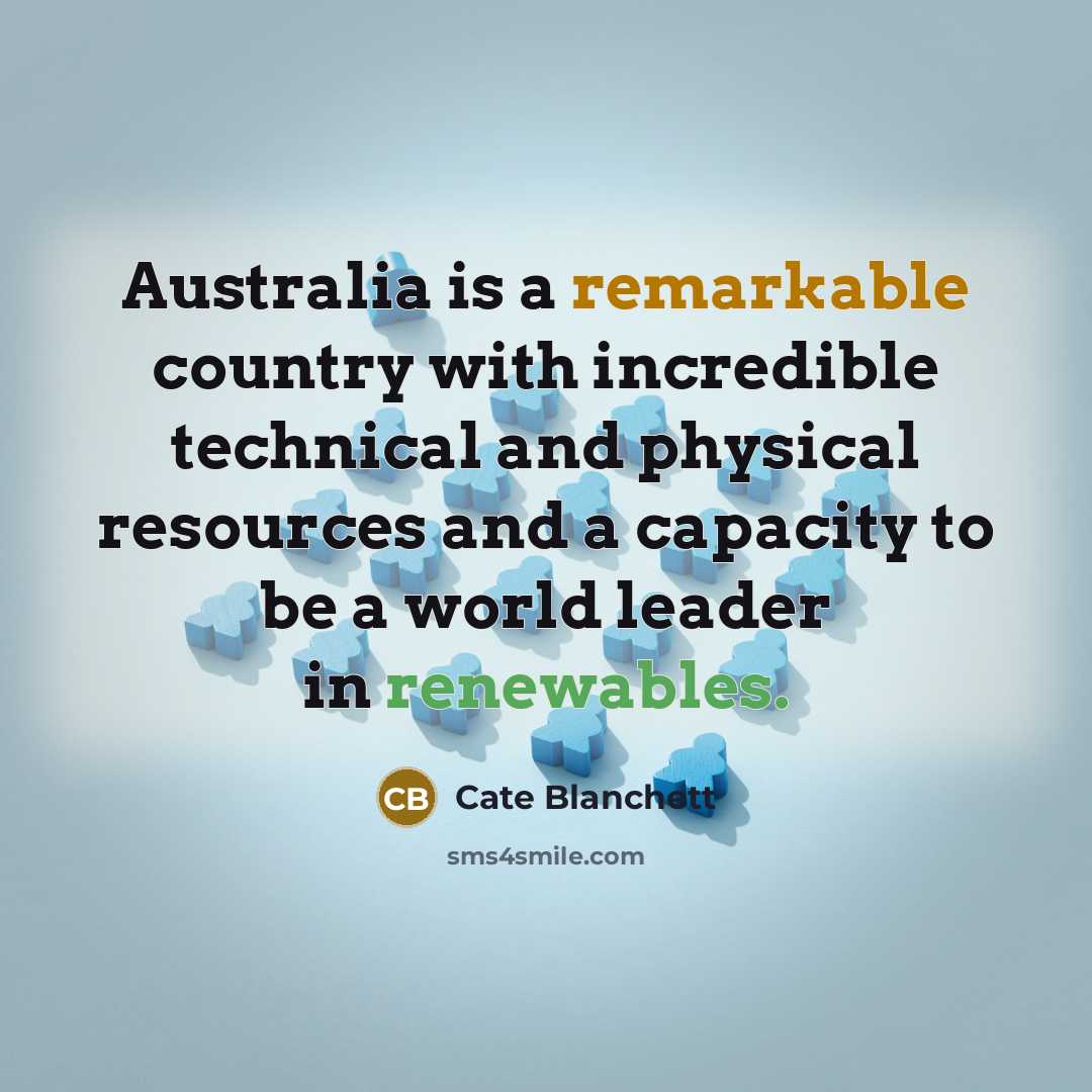 “Australia is a remarkable country with incredible technical and physical resources and a capacity to be a world leader in renewables.” quote by Cate Blanchett