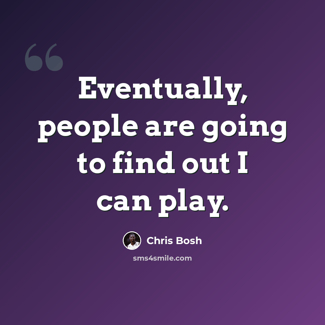 “Eventually, people are going to find out I can play.” quote by Chris Bosh