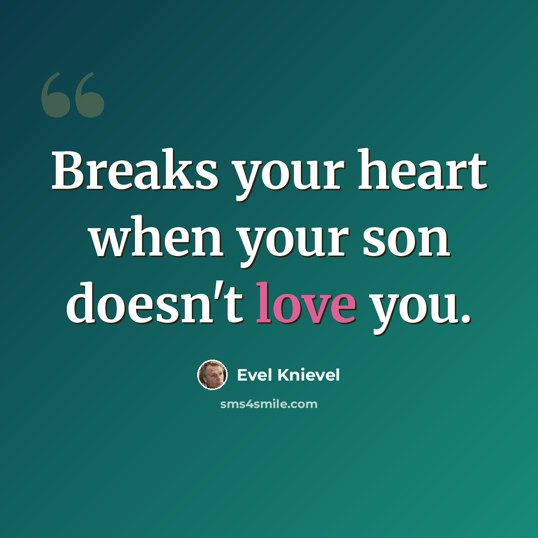 “Breaks your heart when your son doesn't love you.” quote by Evel Knievel