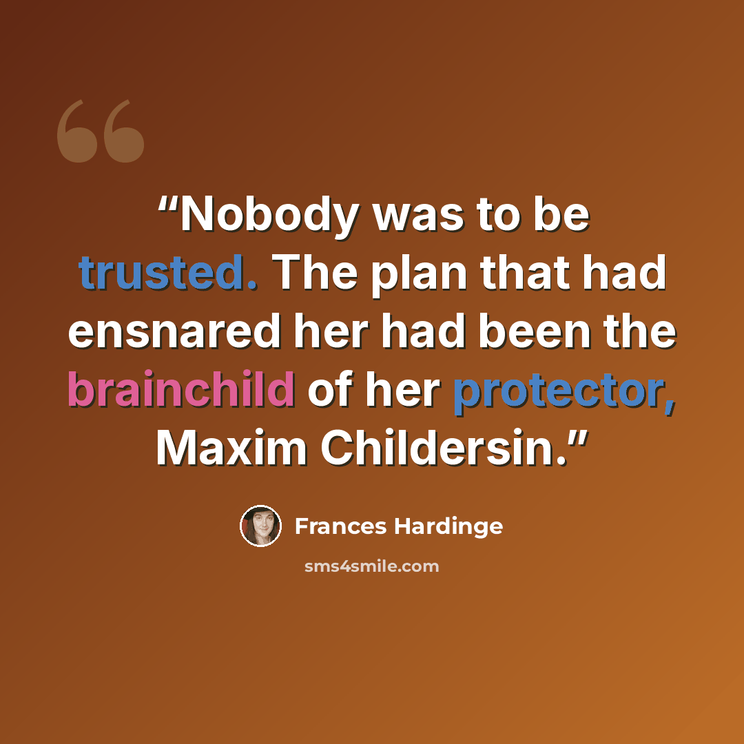 “Nobody was to be trusted. The plan that had ensnared her had been the brainchild of her protector, Maxim Childersin.” quote by Frances Hardinge