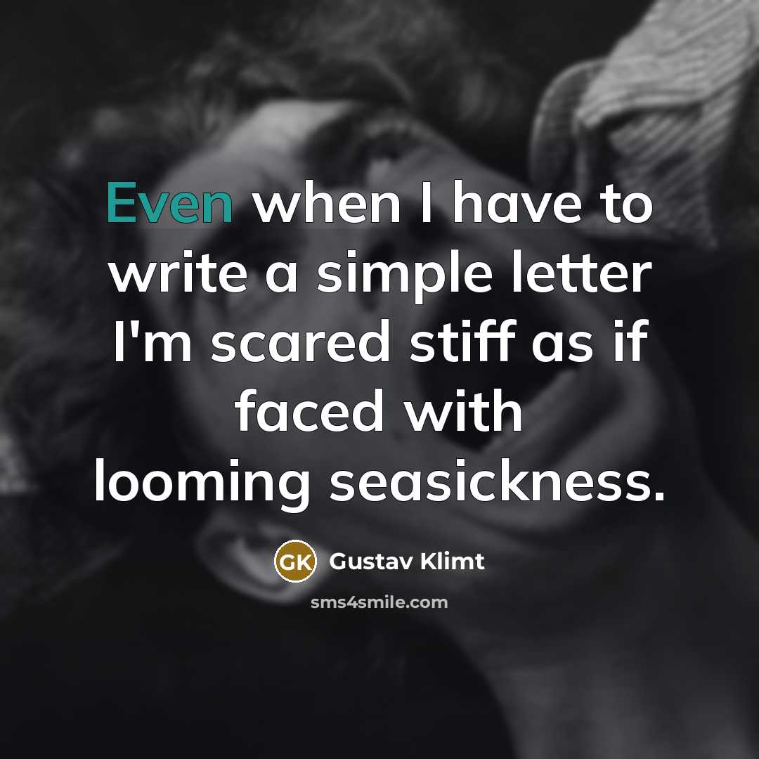 “Even when I have to write a simple letter I'm scared stiff as if faced with looming seasickness.” quote by Gustav Klimt