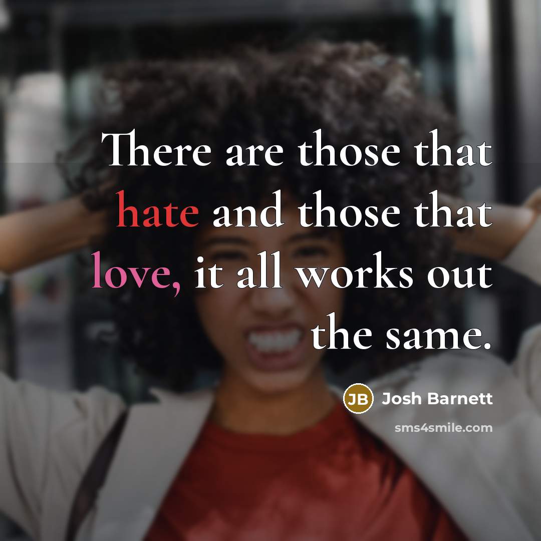 “There are those that hate and those that love, it all works out the same.” quote by Josh Barnett