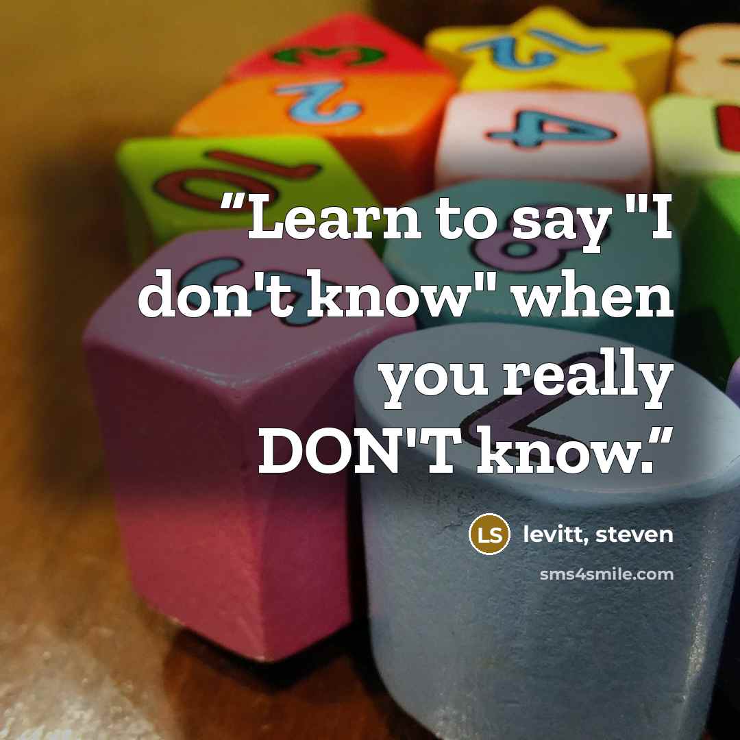 “Learn to say "I don't know" when you really DON'T know.” quote by levitt, steven