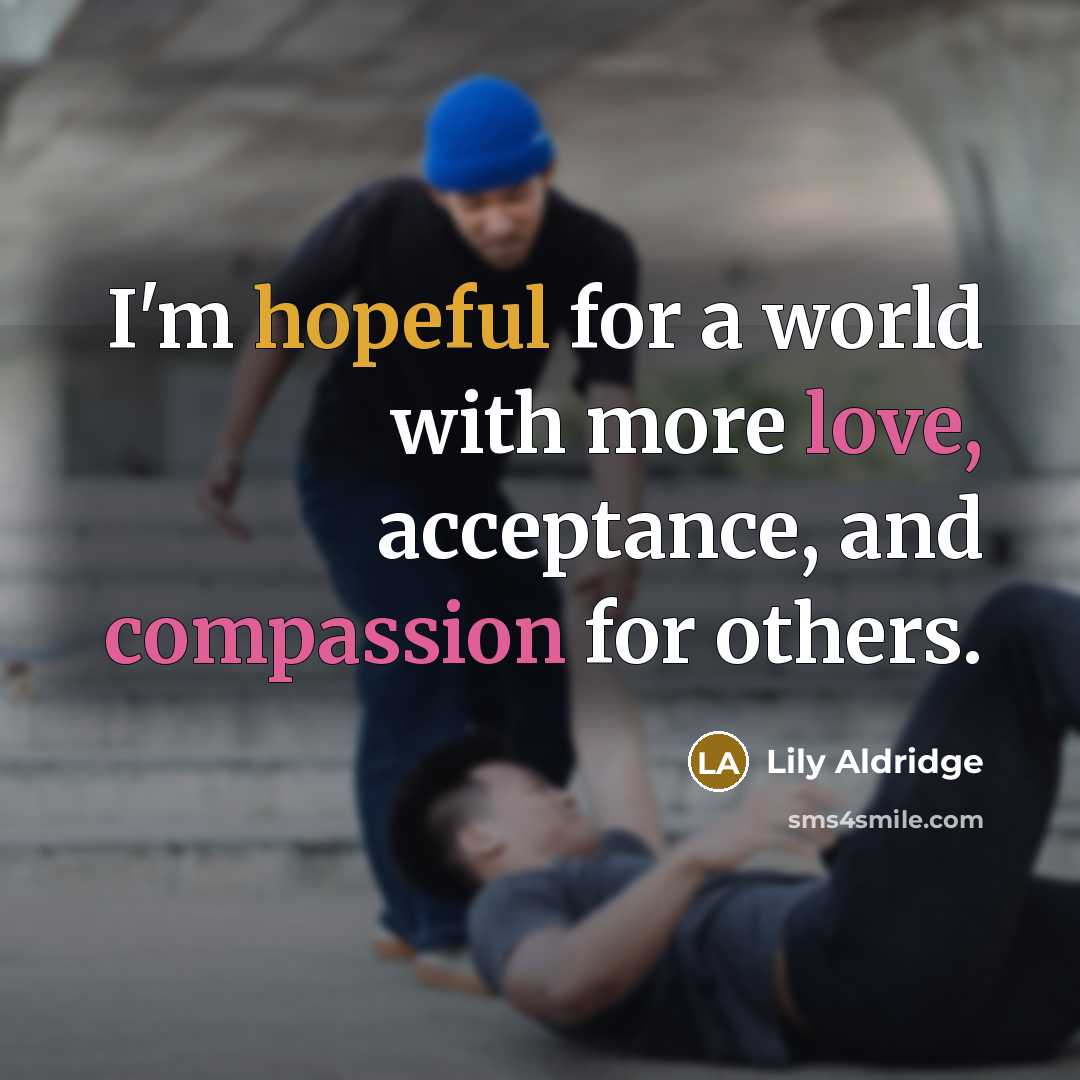 “I'm hopeful for a world with more love, acceptance, and compassion for others.” quote by Lily Aldridge