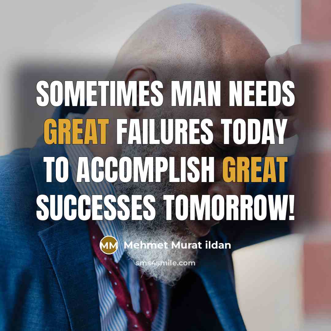 “Sometimes man needs great failures today to accomplish great successes tomorrow!” quote by Mehmet Murat Ildan