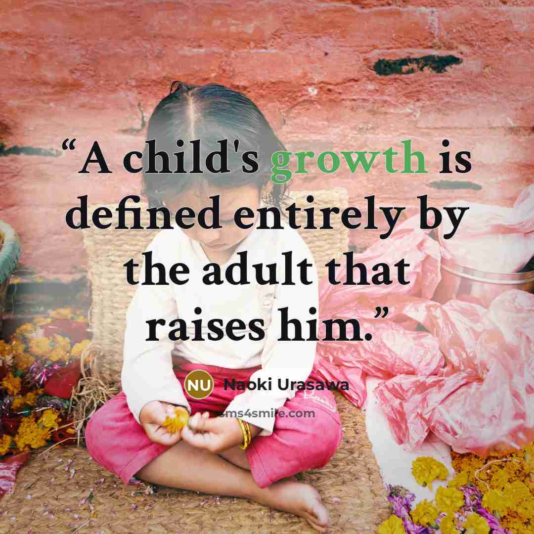 “A child's growth is defined entirely by the adult that raises him.” quote by Naoki Urasawa