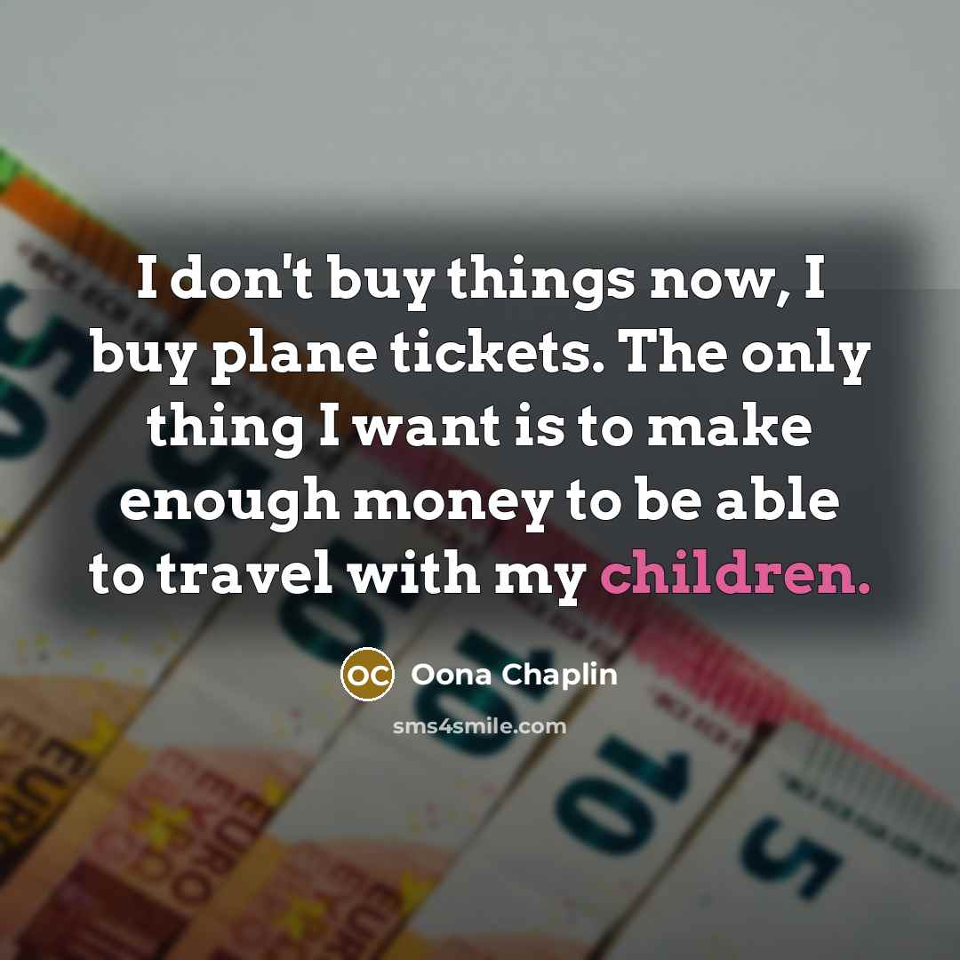 “I don't buy things now, I buy plane tickets. The only thing I want is to make enough money to be able to travel with my children.” quote by Oona Chaplin
