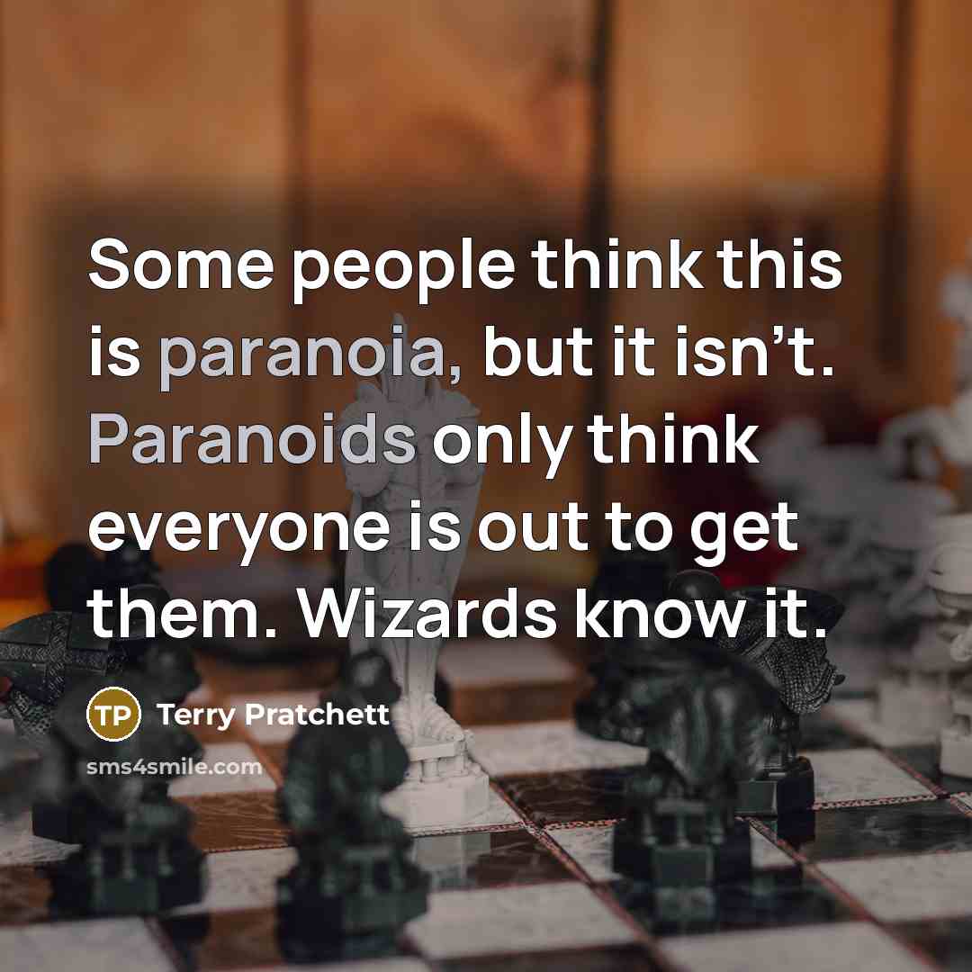 “Some people think this is paranoia, but it isn't. Paranoids only think everyone is out to get them. Wizards know it.” quote by Terry Pratchett