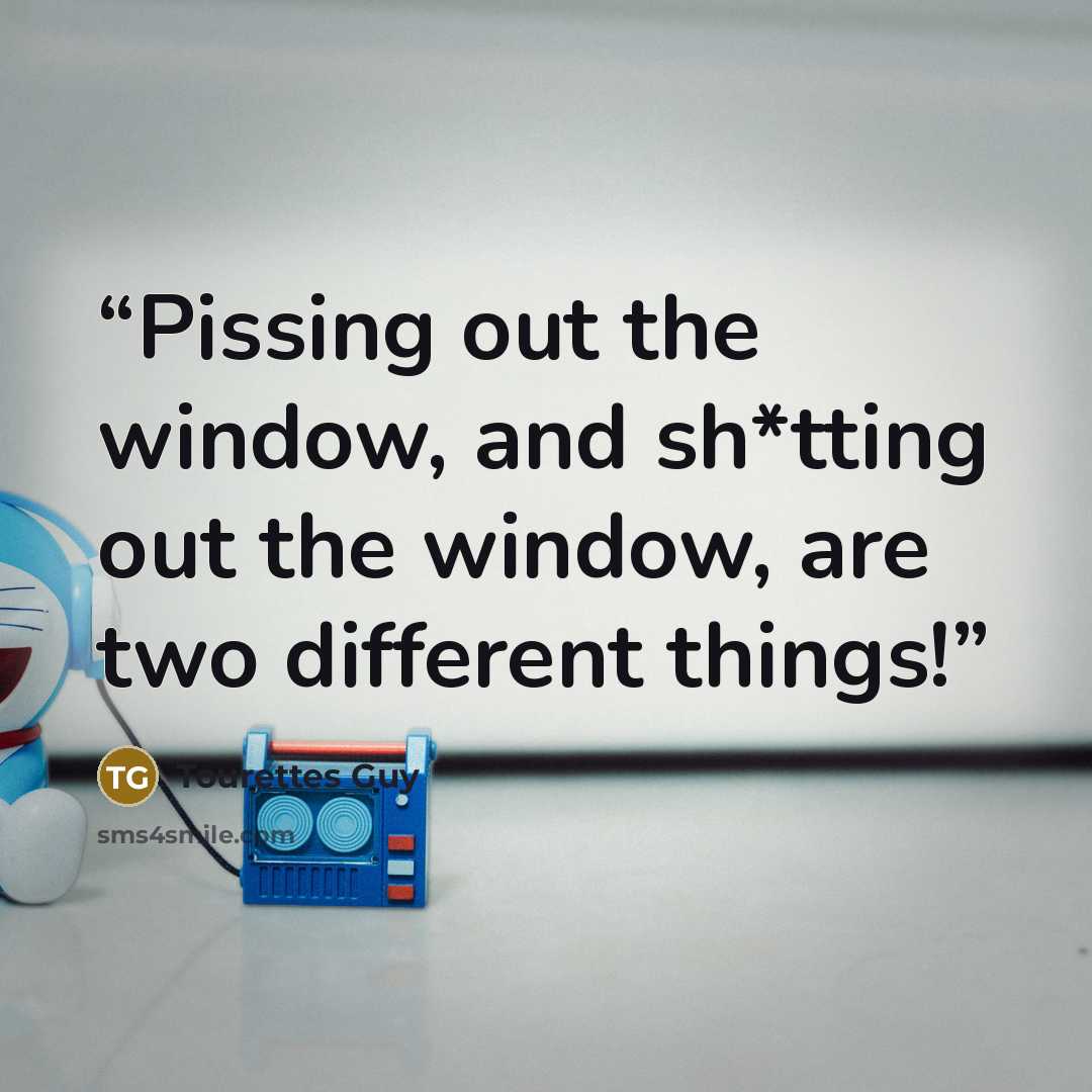 “Pissing out the window, and sh*tting out the window, are two different things!” quote by Tourettes Guy