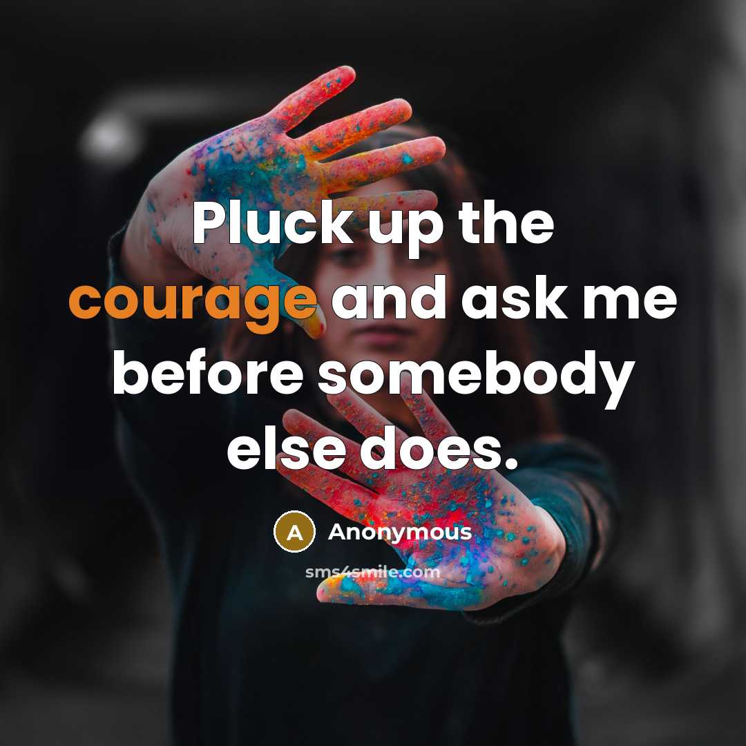 “Pluck up the courage and ask me before somebody else does.” quote by Anonymous
