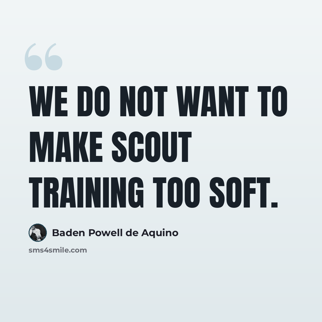 “We do not want to make Scout training too soft.” quote by Baden Powell de Aquino