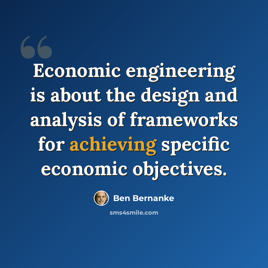 “Economic engineering is about the design and analysis of frameworks for achieving specific economic objectives.” quote by Ben Bernanke
