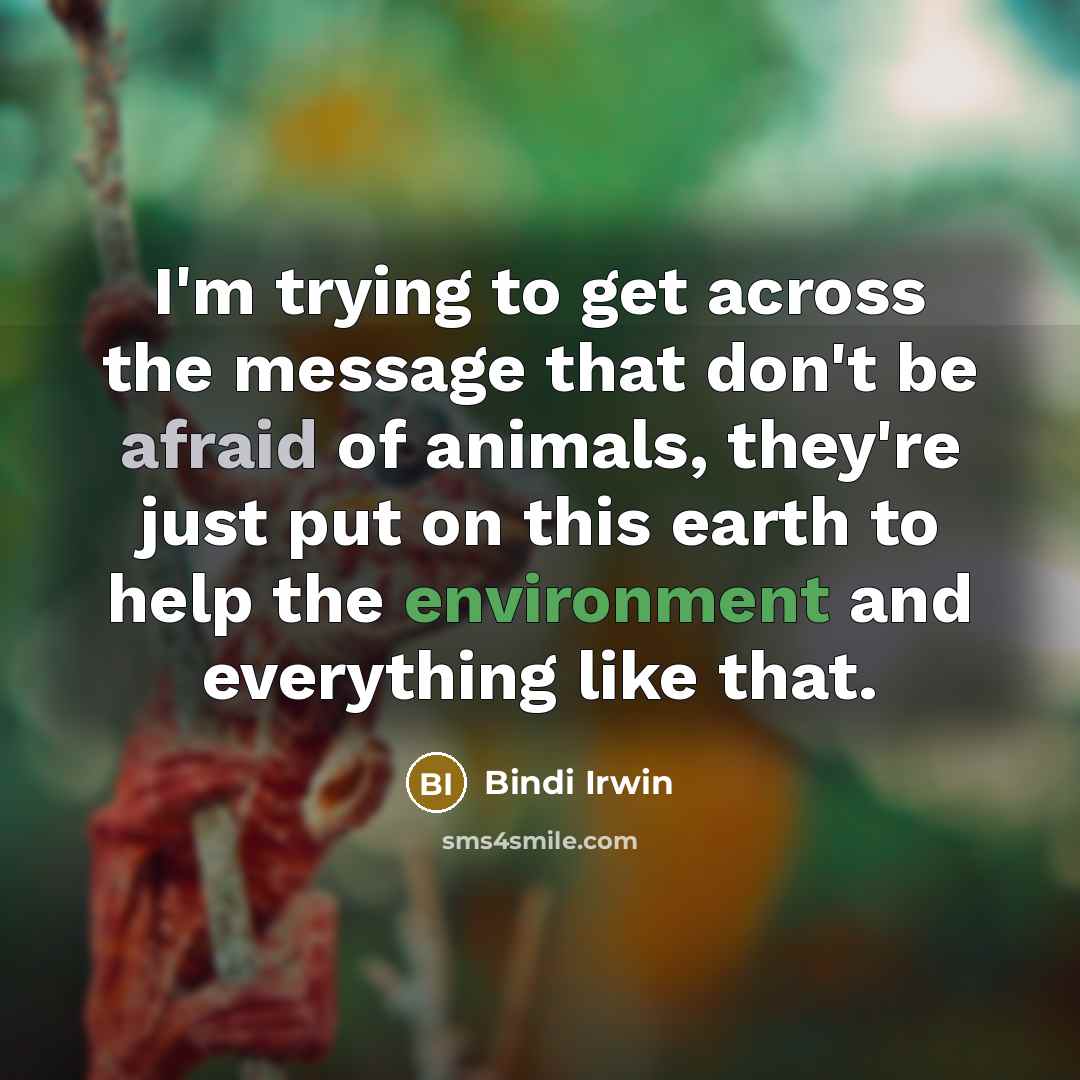 “I'm trying to get across the message that don't be afraid of animals, they're just put on this earth to help the environment and everything like that.” quote by Bindi Irwin